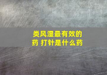 类风湿最有效的药 打针是什么药